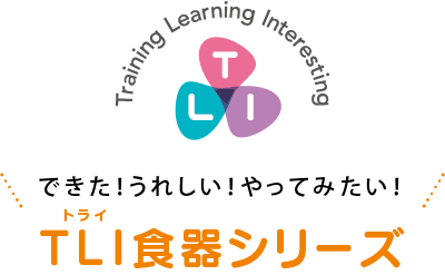 できた！うれしい！やってみたい！ TLI(トライ)食器シリーズ Training Learning Interesting