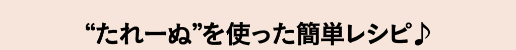 たれーぬを使った簡単レシピ