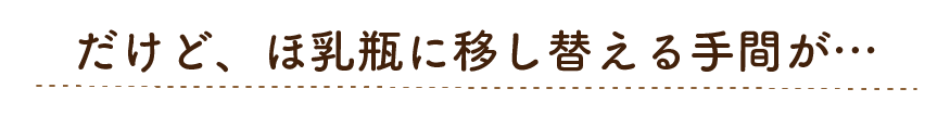 だけど、哺乳瓶に移し替える手間が……