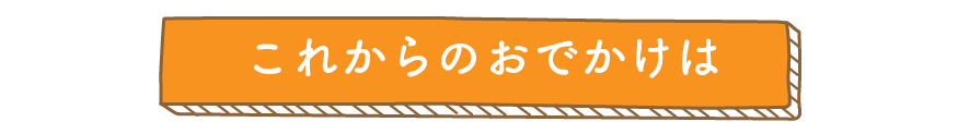 これからのおでかけ