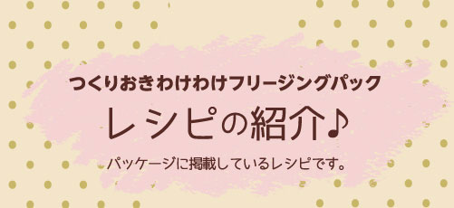 つくりおきわけわけフリージングパックレシピの紹介♪パッケージに掲載しているレシピです。